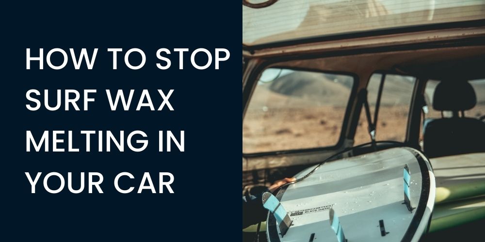 how to keep surf wax from melting in your car