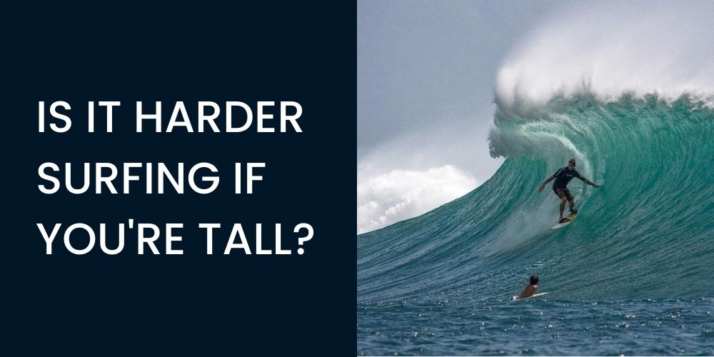 IS IT HARDER SURFING IF YOU'RE TALL